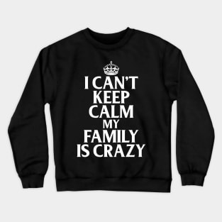 Funny Family Quotes I Can't Keep Calm My Family Is Crazy Crewneck Sweatshirt